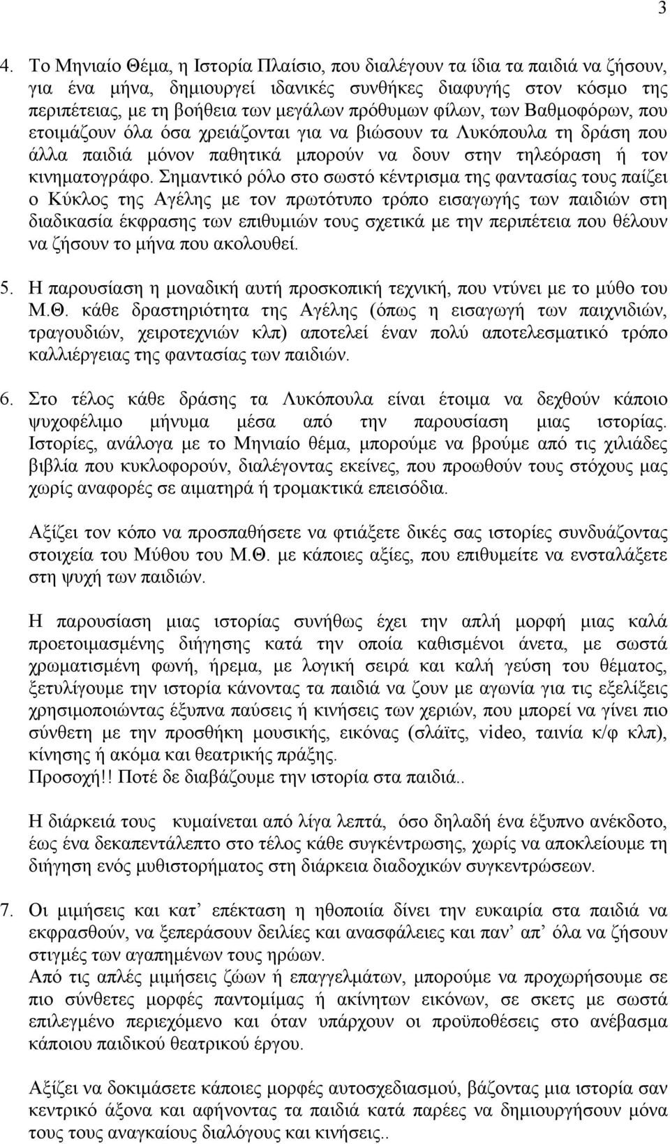 Σημαντικό ρόλο στο σωστό κέντρισμα της φαντασίας τους παίζει ο Κύκλος της Αγέλης με τον πρωτότυπο τρόπο εισαγωγής των παιδιών στη διαδικασία έκφρασης των επιθυμιών τους σχετικά με την περιπέτεια που