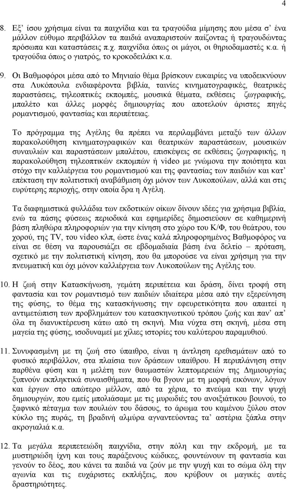 Οι Βαθμοφόροι μέσα από το Μηνιαίο θέμα βρίσκουν ευκαιρίες να υποδεικνύουν στα Λυκόπουλα ενδιαφέροντα βιβλία, ταινίες κινηματογραφικές, θεατρικές παραστάσεις, τηλεοπτικές εκπομπές, μουσικά θέματα,