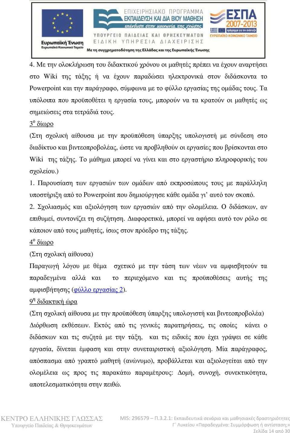 3 ο δίωρο (Στη σχολική αίθουσα µε την προϋπόθεση ύπαρξης υπολογιστή µε σύνδεση στο διαδίκτυο και βιντεοπροβολέας, ώστε να προβληθούν οι εργασίες που βρίσκονται στo Wiki της τάξης.