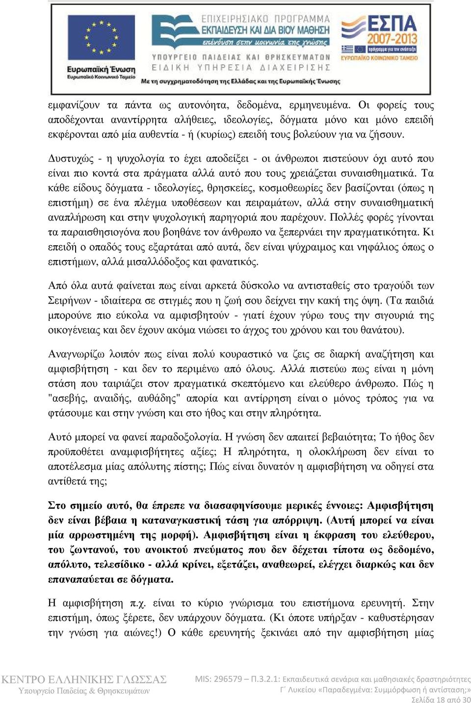 υστυχώς - η ψυχολογία το έχει αποδείξει - οι άνθρωποι πιστεύουν όχι αυτό που είναι πιο κοντά στα πράγµατα αλλά αυτό που τους χρειάζεται συναισθηµατικά.