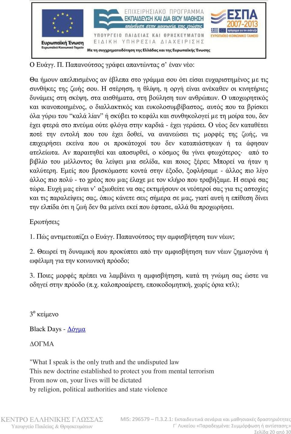 Ο υποχωρητικός και ικανοποιηµένος, ο διαλλακτικός και ευκολοσυµβίβαστος, αυτός που τα βρίσκει όλα γύρω του καλά λίαν ή σκύβει το κεφάλι και συνθηκολογεί µε τη µοίρα του, δεν έχει φτερά στο πνεύµα