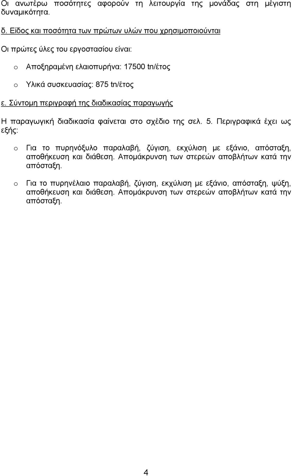 Είδος και ποσότητα των πρώτων υλών που χρησιμοποιούνται Οι πρώτες ύλες του εργοστασίου είναι: o Αποξηραμένη ελαιοπυρήνα: 17500 tn/έτος o Υλικά συσκευασίας: 875 tn/έτος ε.