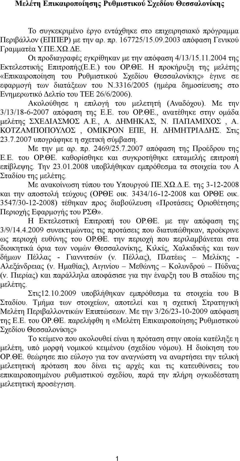 Η προκήρυξη της μελέτης «Επικαιροποίηση του Ρυθμιστικού Σχεδίου Θεσσαλονίκης» έγινε σε εφαρμογή των διατάξεων του Ν.3316/2005 (ημέρα δημοσίευσης στο Ενημερωτικό Δελτίο του ΤΕΕ 26/6/2006).