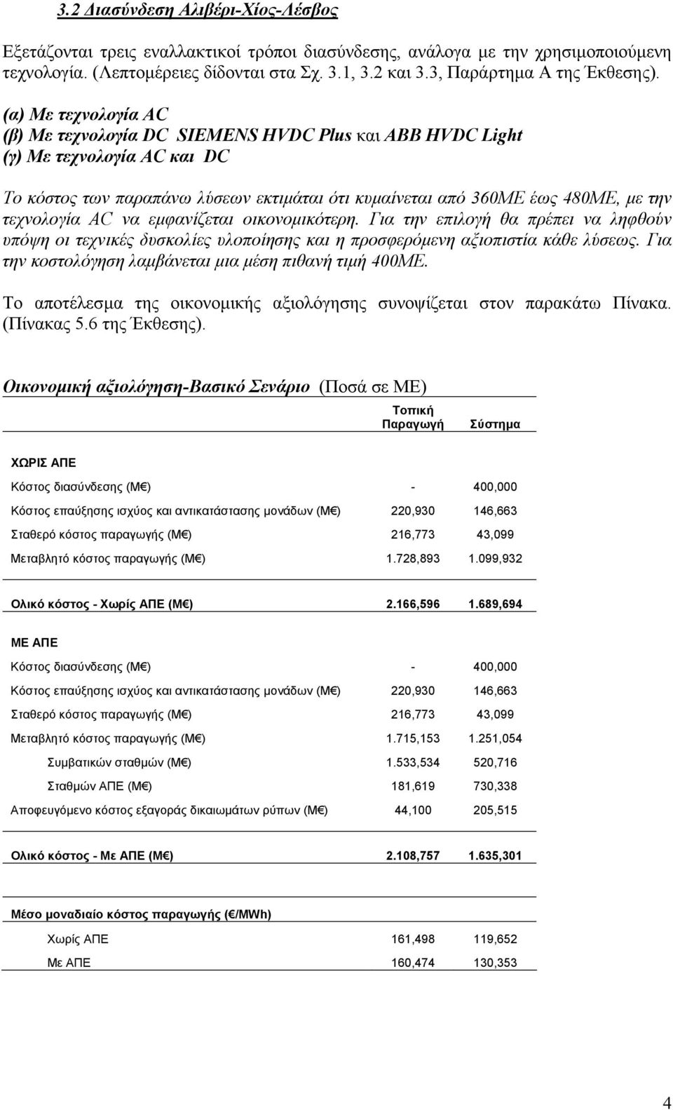 (α) Με τεχνολογία AC (β) Με τεχνολογία DC SIEMENS HVDC Plus και ΑΒΒ HVDC Light (γ) Με τεχνολογία AC και DC Το κόστος των παραπάνω λύσεων εκτιµάται ότι κυµαίνεται από 360ΜΕ έως 480ΜΕ, µε την