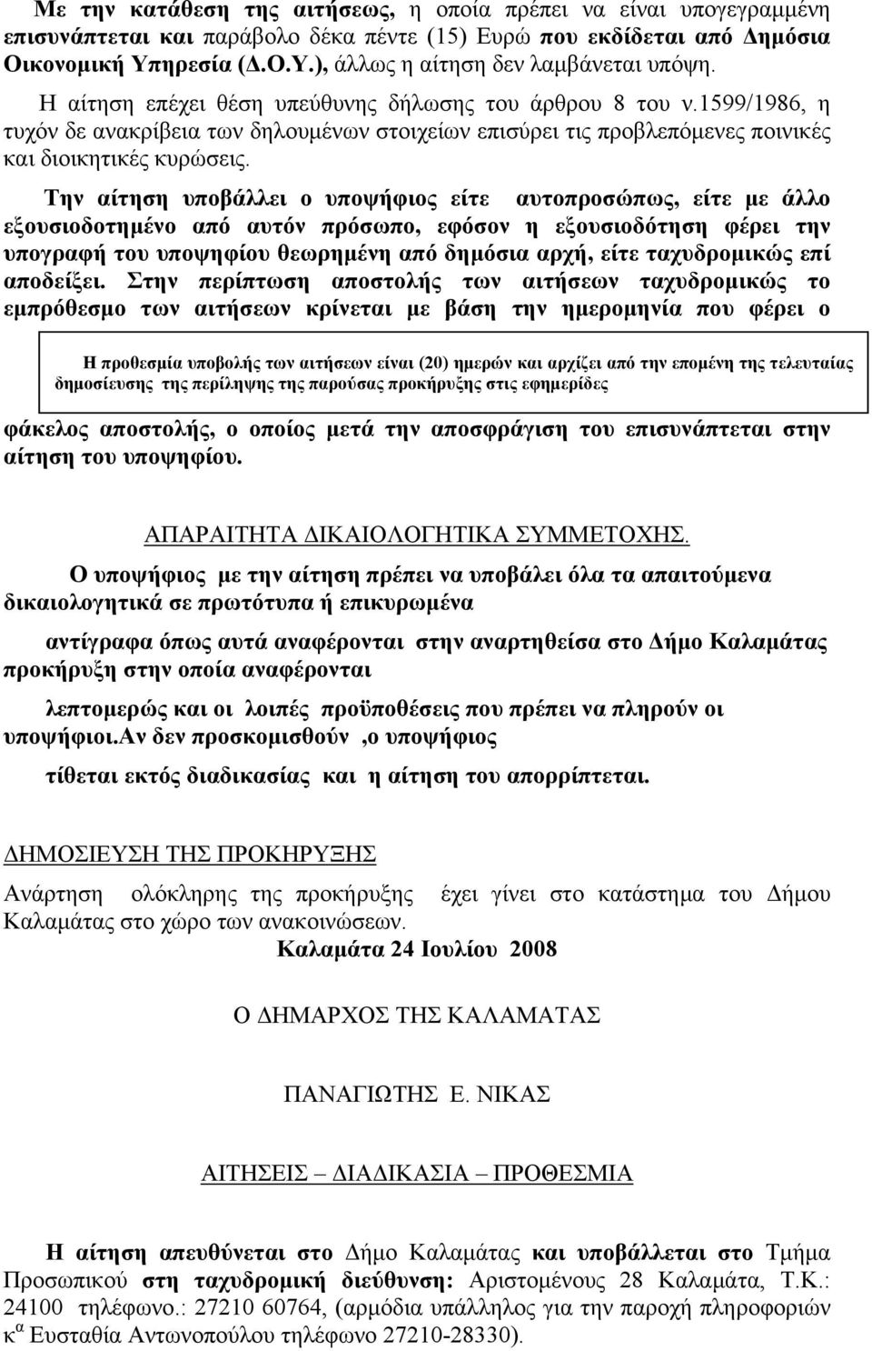 Την αίτηση υποβάλλει ο υποψήφιος είτε αυτοπροσώπως, είτε με άλλο εξουσιοδοτημένο από αυτόν πρόσωπο, εφόσον η εξουσιοδότηση φέρει την υπογραφή του υποψηφίου θεωρημένη από δημόσια αρχή, είτε