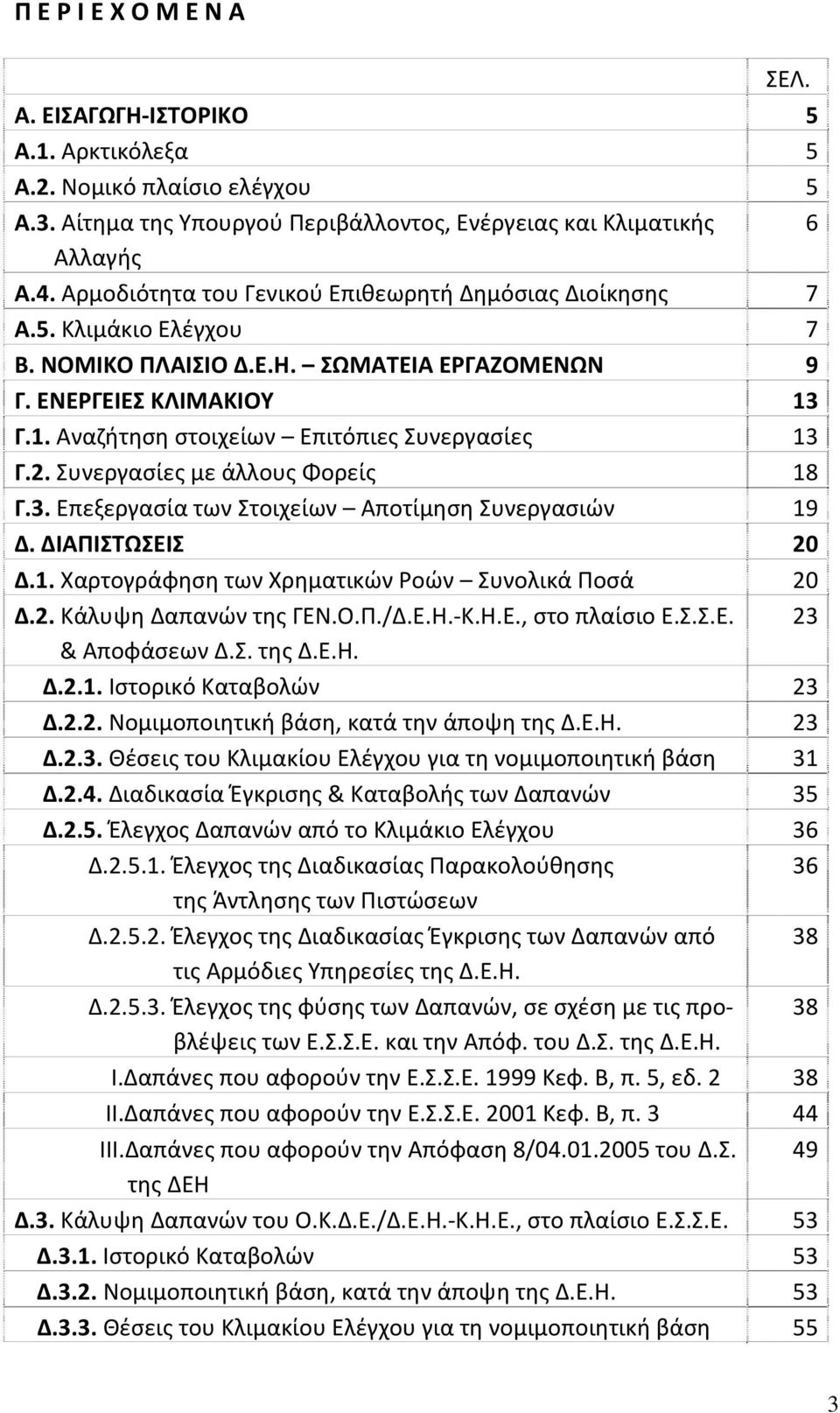 Γ.1. Αναζήτηση στοιχείων Επιτόπιες Συνεργασίες 13 Γ.2. Συνεργασίες με άλλους Φορείς 18 Γ.3. Επεξεργασία των Στοιχείων Αποτίμηση Συνεργασιών 19 Δ. ΔΙΑΠΙΣΤΩΣΕΙΣ 20 Δ.1. Χαρτογράφηση των Χρηματικών Ροών Συνολικά Ποσά 20 Δ.