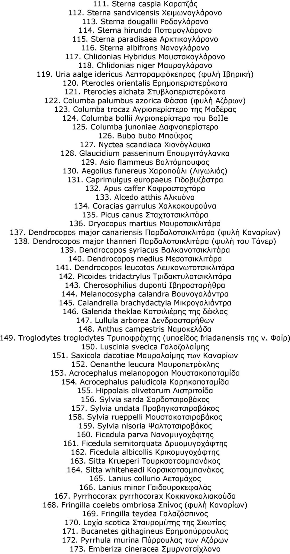 Pterocles orientalis Ερημοπεριστερόκοτα 121. Pterocles alchata Στυβλοπεριστερόκοτα 122. Columba palumbus azorica Φάσσα (φυλή Αζόρων) 123. Columba trocaz Αγριοπερίστερο της Μαδέρας 124.