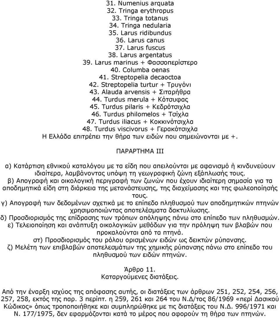 Turdus philomelos + Τσίχλα 47. Turdus iliacus + Κοκκινότσιχλα 48. Turdus viscivorus + Γερακότσιχλα Η Ελλάδα επιτρέπει την θήρα των ειδών που σημειώνονται με +.