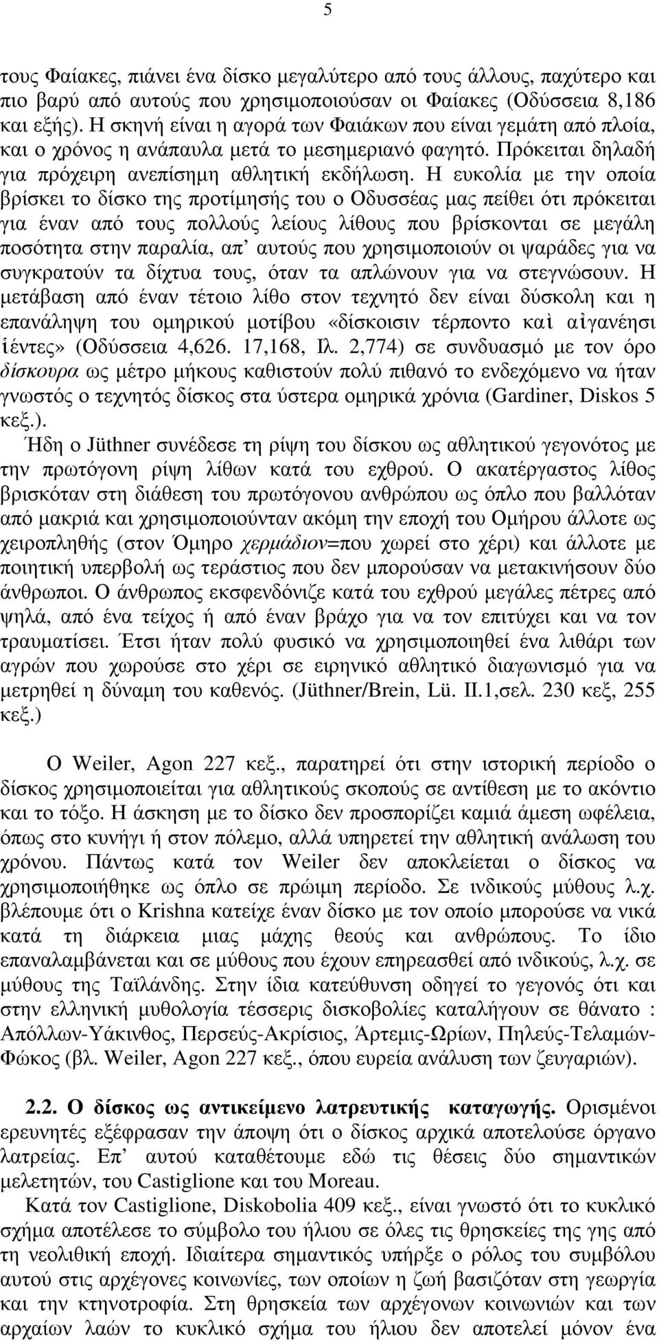 Η ευκολία µε την οποία βρίσκει το δίσκο της προτίµησής του ο Οδυσσέας µας πείθει ότι πρόκειται για έναν από τους πολλούς λείους λίθους που βρίσκονται σε µεγάλη ποσότητα στην παραλία, απ αυτούς που