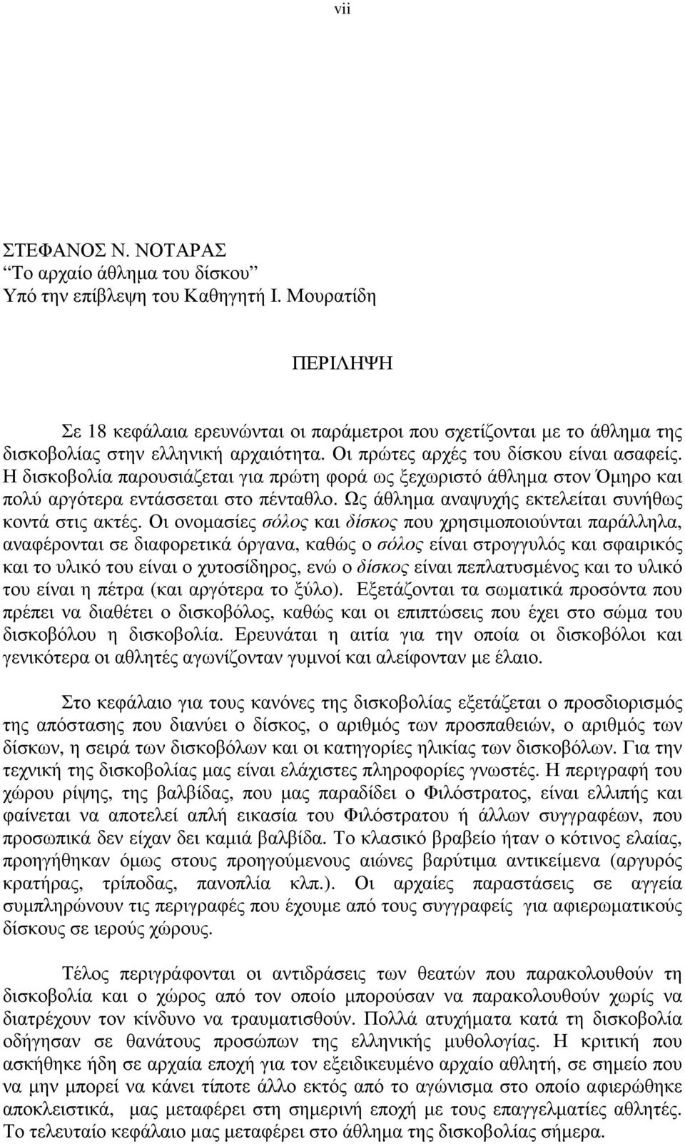 Η δισκοβολία παρουσιάζεται για πρώτη φορά ως ξεχωριστό άθληµα στον Όµηρο και πολύ αργότερα εντάσσεται στο πένταθλο. Ως άθληµα αναψυχής εκτελείται συνήθως κοντά στις ακτές.