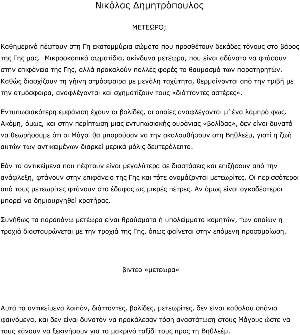 Καθώς διασχίζουν τη γήινη ατμόσφαιρα με μεγάλη ταχύτητα, θερμαίνονται από την τριβή με την ατμόσφαιρα, αναφλέγονται και σχηματίζουν τους «διάττοντες αστέρες».