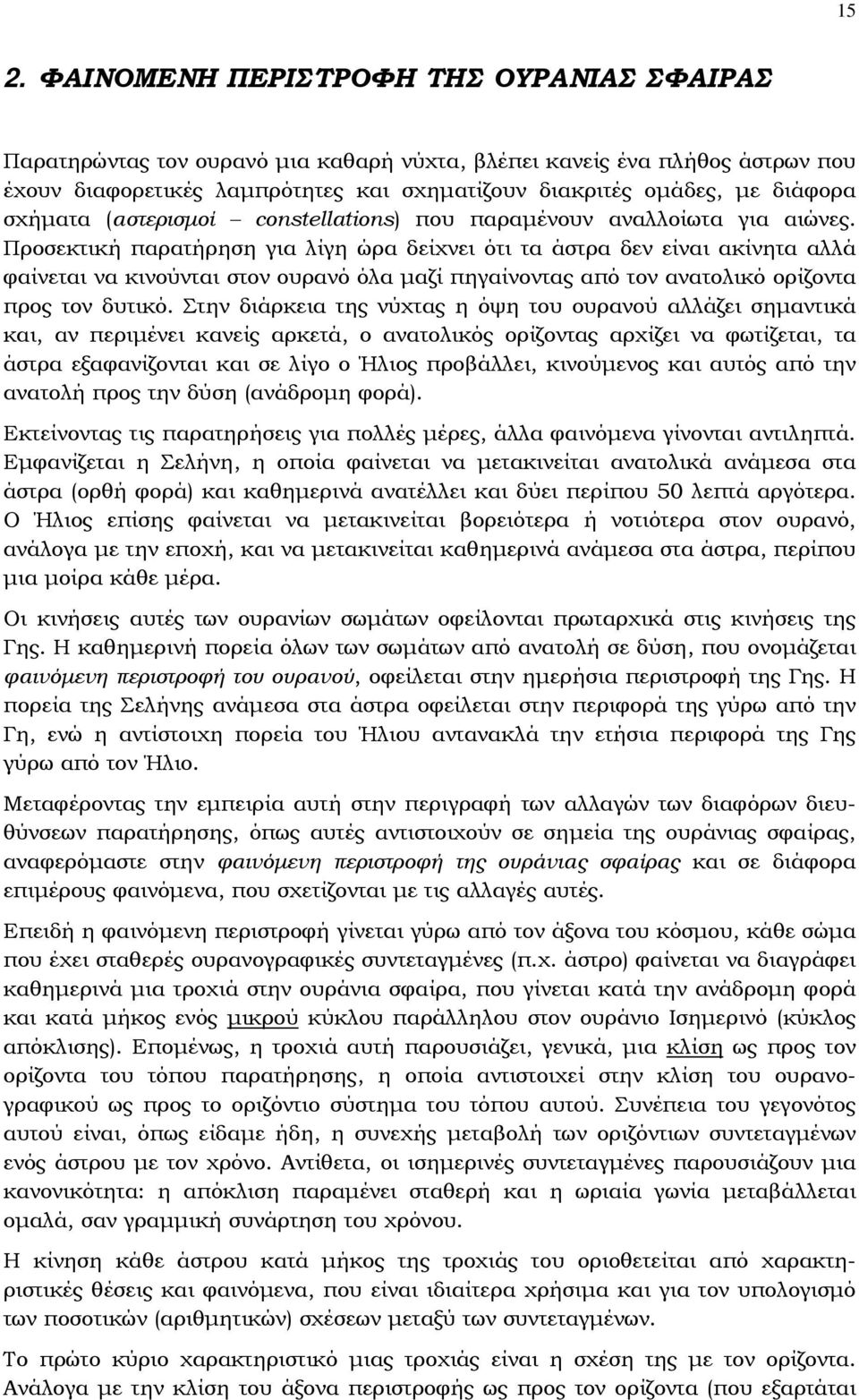 Προσεκτική παρατήρηση για λίγη ώρα δείχνει ότι τα άστρα δεν είναι ακίνητα αλλά φαίνεται να κινούνται στον ουρανό όλα μαζί πηγαίνοντας από τον ανατολικό ορίζοντα προς τον δυτικό.