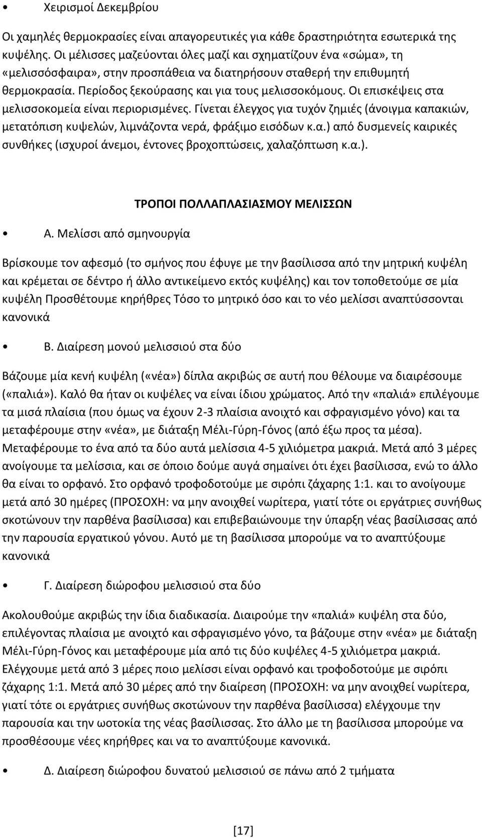 Οι επισκέψεις στα μελισσοκομεία είναι περιορισμένες. Γίνεται έλεγχος για τυχόν ζημιές (άνοιγμα καπακιών, μετατόπιση κυψελών, λιμνάζοντα νερά, φράξιμο εισόδων κ.α.) από δυσμενείς καιρικές συνθήκες (ισχυροί άνεμοι, έντονες βροχοπτώσεις, χαλαζόπτωση κ.