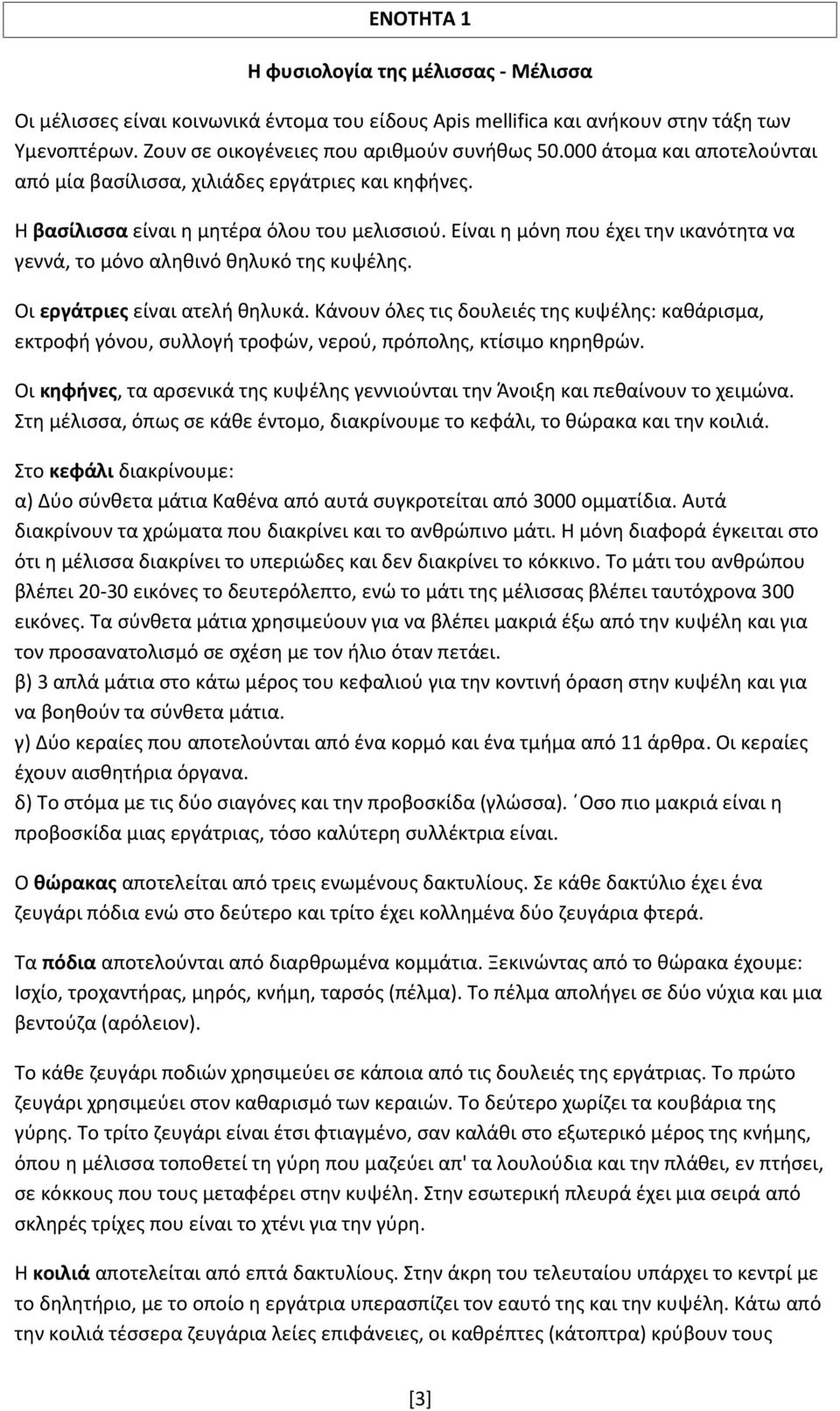 Είναι η μόνη που έχει την ικανότητα να γεννά, το μόνο αληθινό θηλυκό της κυψέλης. Οι εργάτριες είναι ατελή θηλυκά.