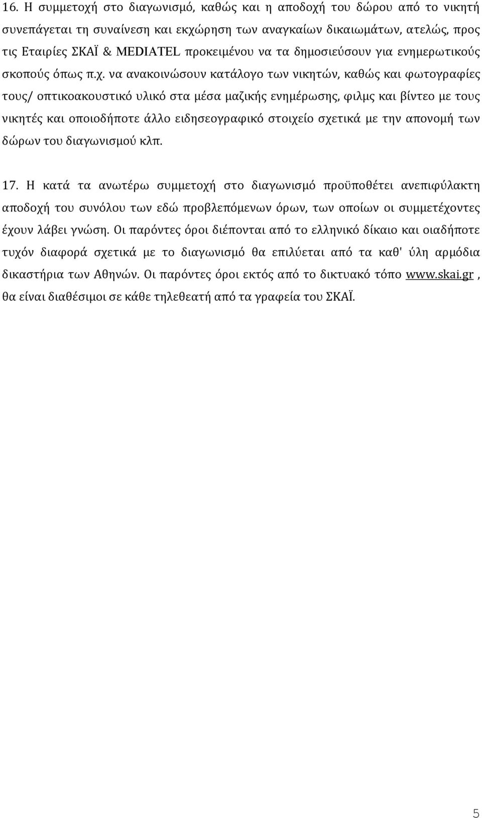 να ανακοινώσουν κατάλογο των νικητών, καθώς και φωτογραφίες τους/ οπτικοακουστικό υλικό στα μέσα μαζικής ενημέρωσης, φιλμς και βίντεο με τους νικητές και οποιοδήποτε άλλο ειδησεογραφικό στοιχείο