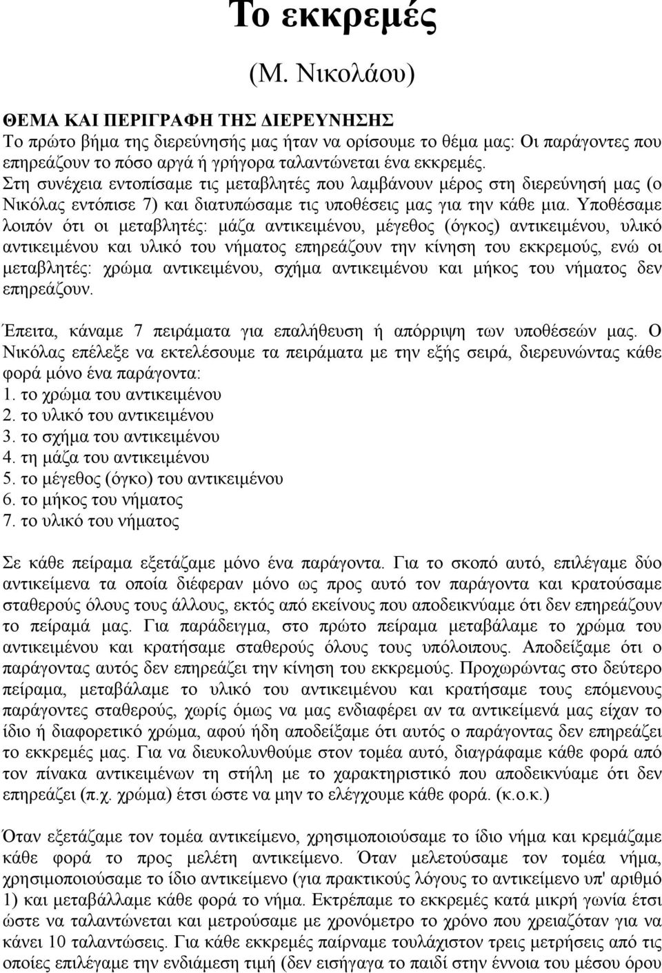 Στη συνέχεια εντοπίσαμε τις μεταβλητές που λαμβάνουν μέρος στη διερεύνησή μας (ο Νικόλας εντόπισε 7) και διατυπώσαμε τις υποθέσεις μας για την κάθε μια.