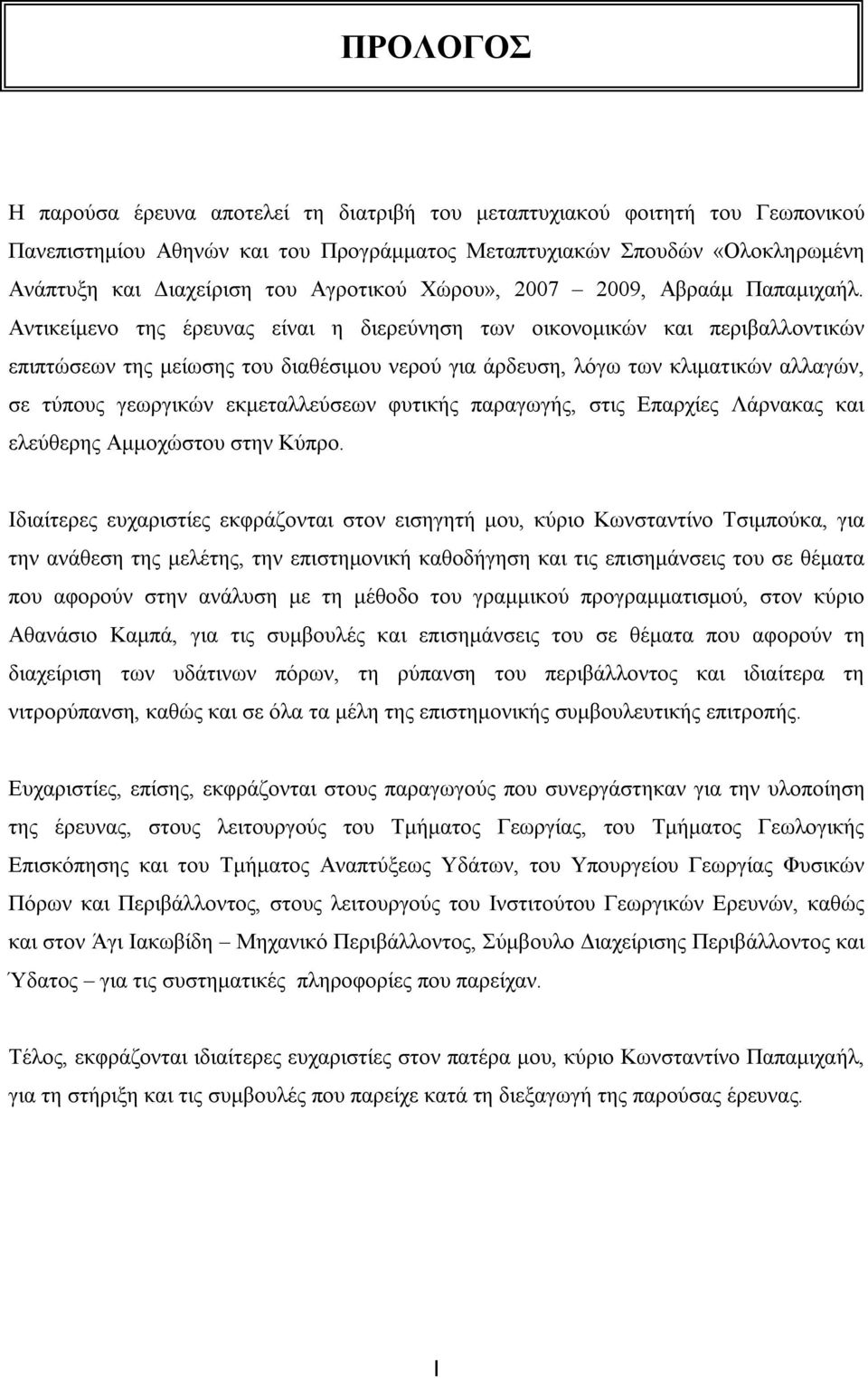 Αντικείμενο της έρευνας είναι η διερεύνηση των οικονομικών και περιβαλλοντικών επιπτώσεων της μείωσης του διαθέσιμου νερού για άρδευση, λόγω των κλιματικών αλλαγών, σε τύπους γεωργικών εκμεταλλεύσεων