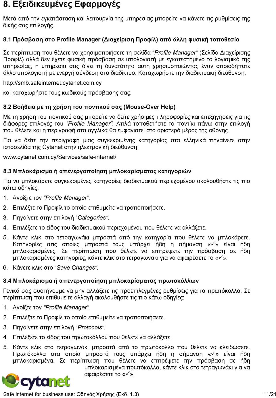 πρόσβαση σε υπολογιστή με εγκατεστημένο το λογισμικό της υπηρεσίας, η υπηρεσία σας δίνει τη δυνατότητα αυτή χρησιμοποιώντας έναν οποιοδήποτε άλλο υπολογιστή με ενεργή σύνδεση στο διαδίκτυο.