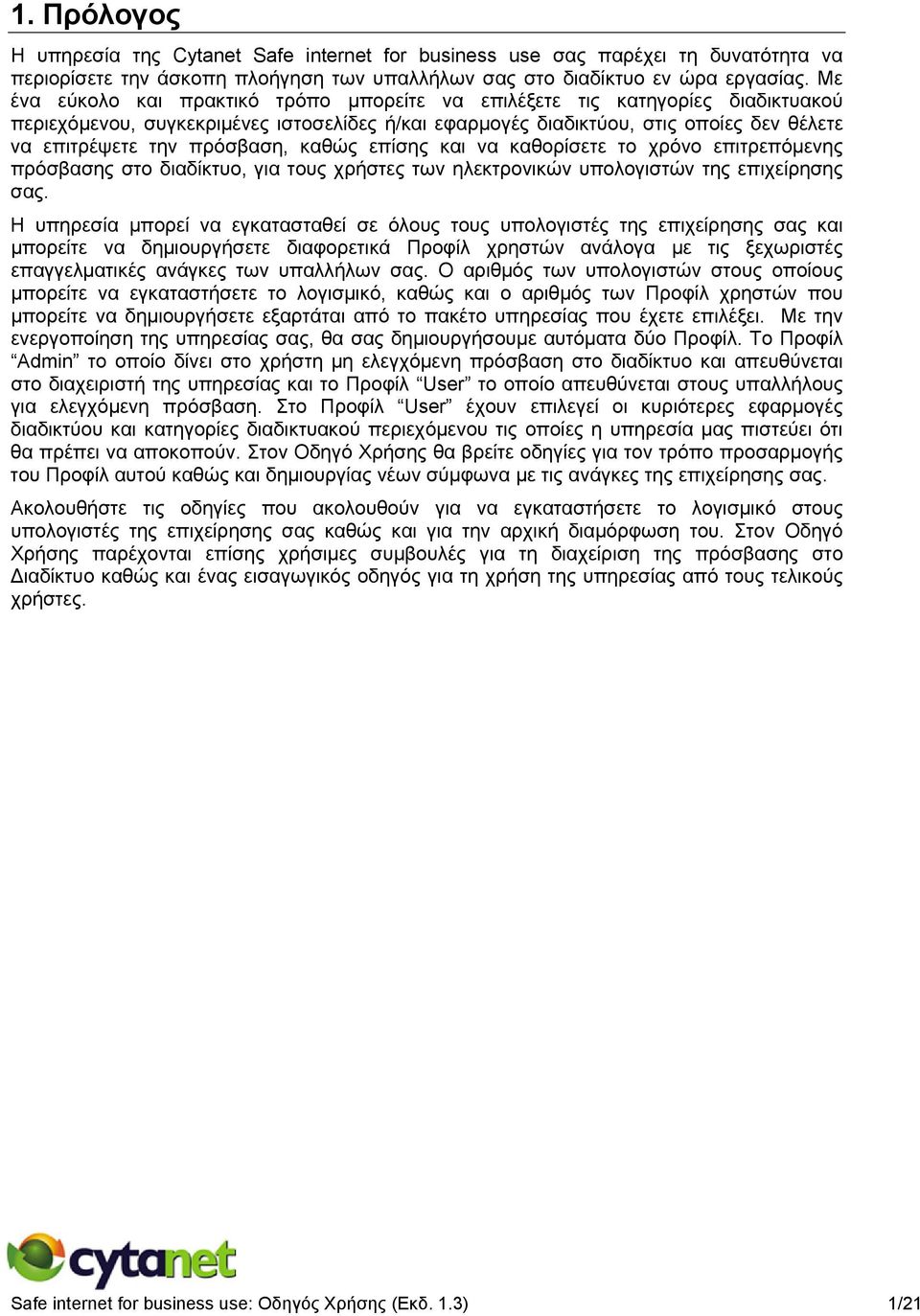 πρόσβαση, καθώς επίσης και να καθορίσετε το χρόνο επιτρεπόμενης πρόσβασης στο διαδίκτυο, για τους χρήστες των ηλεκτρονικών υπολογιστών της επιχείρησης σας.