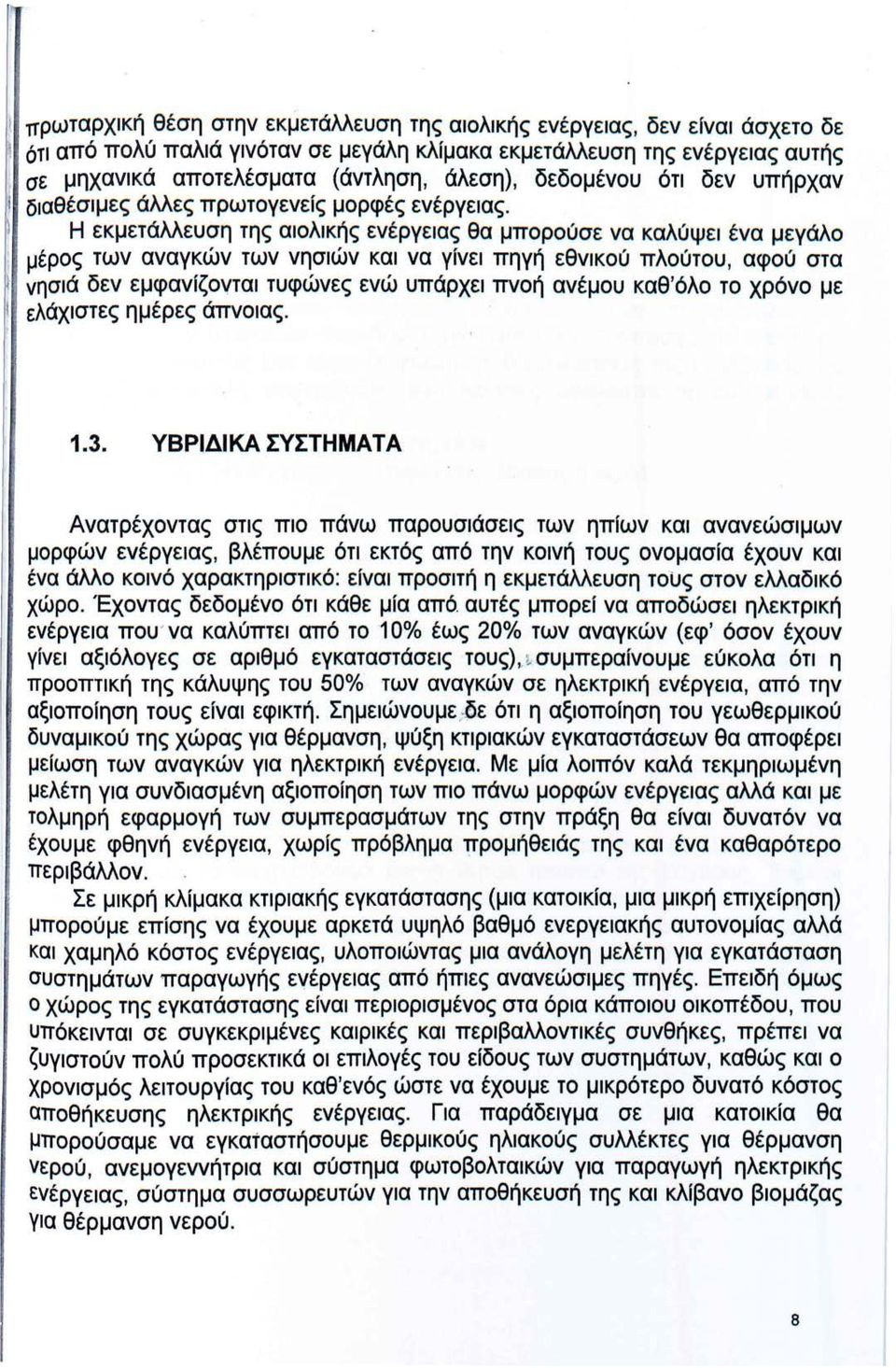 Η εκμετάλλευση της αιολικής ενέργειας θα μπορούσε να καλύψει ένα μεγάλο μέρος των αναγκών των νησιών και να γίνει πηγή εθνικού πλούτου, αφού στα νησιά δεν εμφανίζονται τυφώνες ενώ υπάρχει πνοή ανέμου