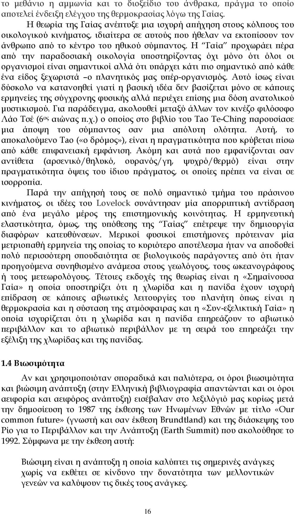 Η Γαία προχωράει πέρα από την παραδοσιακή οικολογία υποστηρίζοντας όχι μόνο ότι όλοι οι οργανισμοί είναι σημαντικοί αλλά ότι υπάρχει κάτι πιο σημαντικό από κάθε ένα είδος ξεχωριστά ο πλανητικός μας