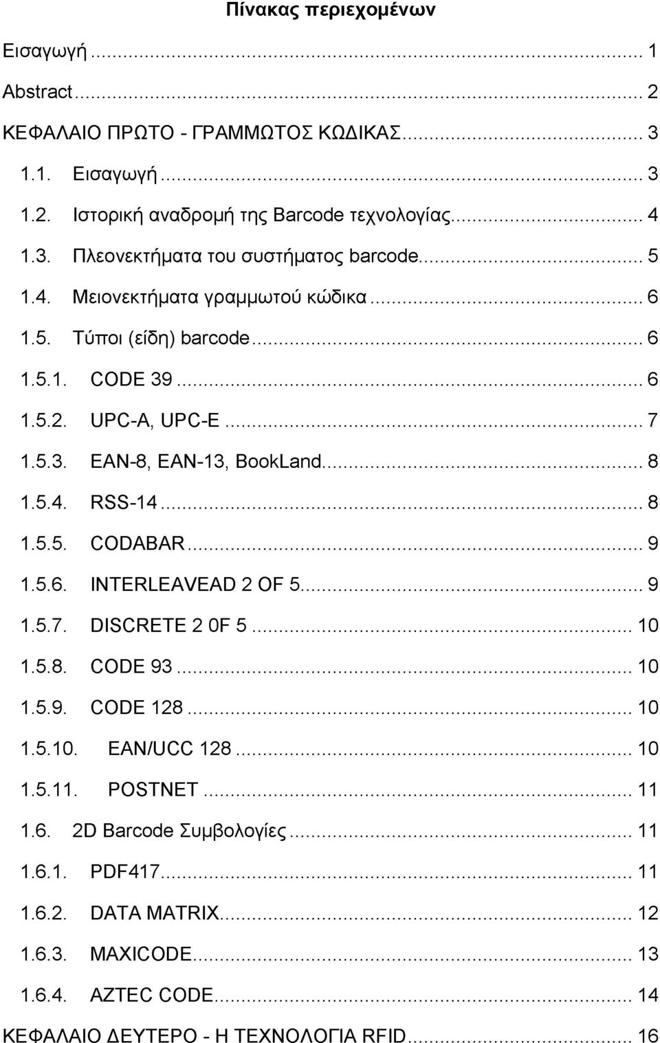 ..9 1.5.6. INTERLEAVEAD 2 OF 5... 9 1.5.7. DISCRETE 2 OF 5...10 1.5.8. CODE 9 3...10 1.5.9. CODE 128...10 1.5.10. EAN/UCC 128...10 1.5.11. POSTNET...11 1.6. 2D Barcode Συμβολογίες.