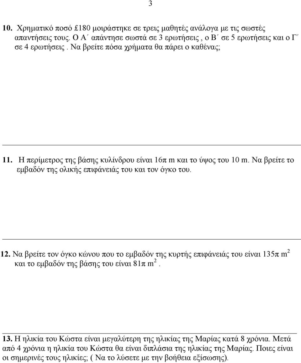 12. Να βρείτε τον όγκο κώνου που το εµβαδόν της κυρτής επιφάνειάς του είναι 135π m 2 και το εµβαδόν της βάσης του είναι 81π m 2. 13. Η ηλικία του Κώστα είναι µεγαλύτερη της ηλικίας της Μαρίας κατά 8 χρόνια.