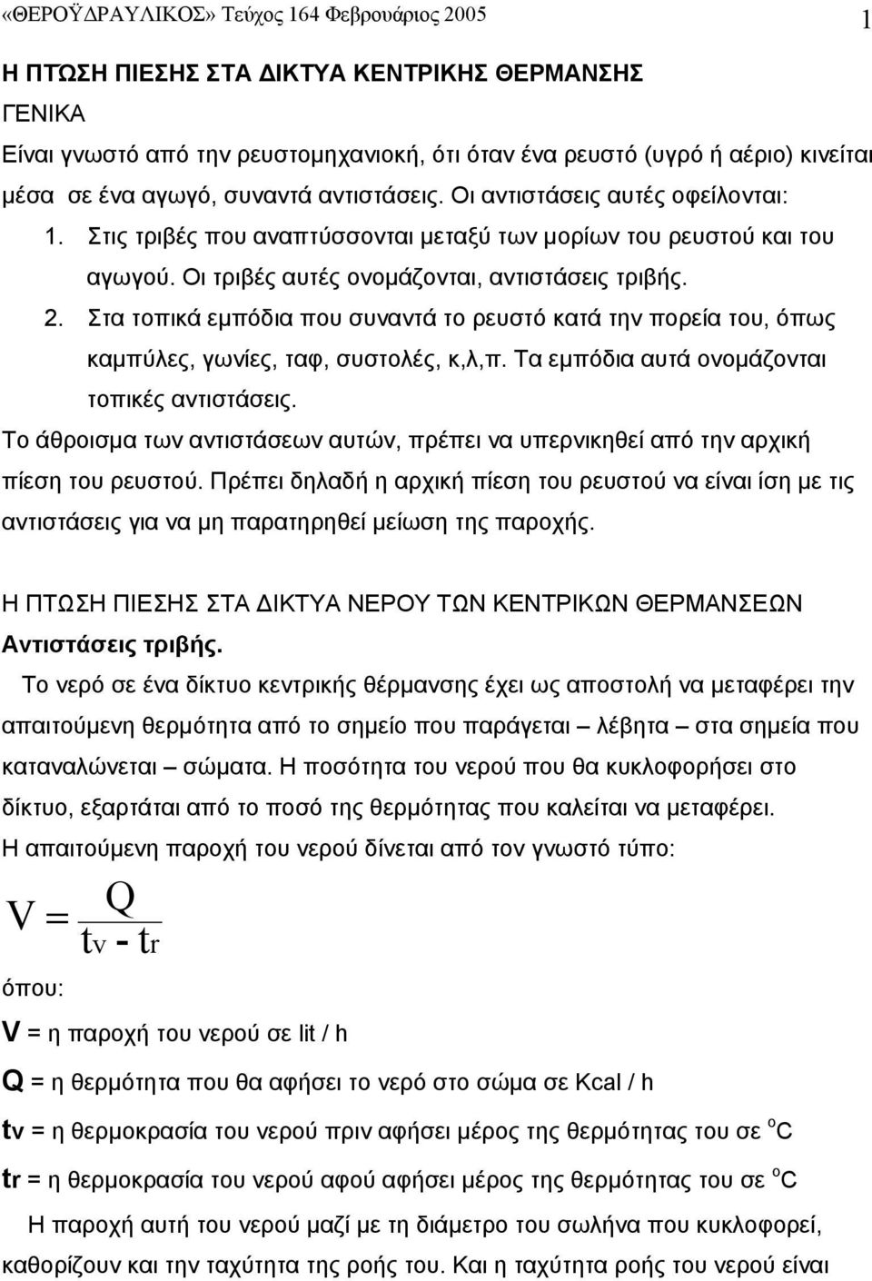 Στα τοπικά εμπόδια που συναντά το ρευστό κατά την πορεία του, όπως καμπύλες, γωνίες, ταφ, συστολές, κ,λ,π. Τα εμπόδια αυτά ονομάζονται τοπικές αντιστάσεις.