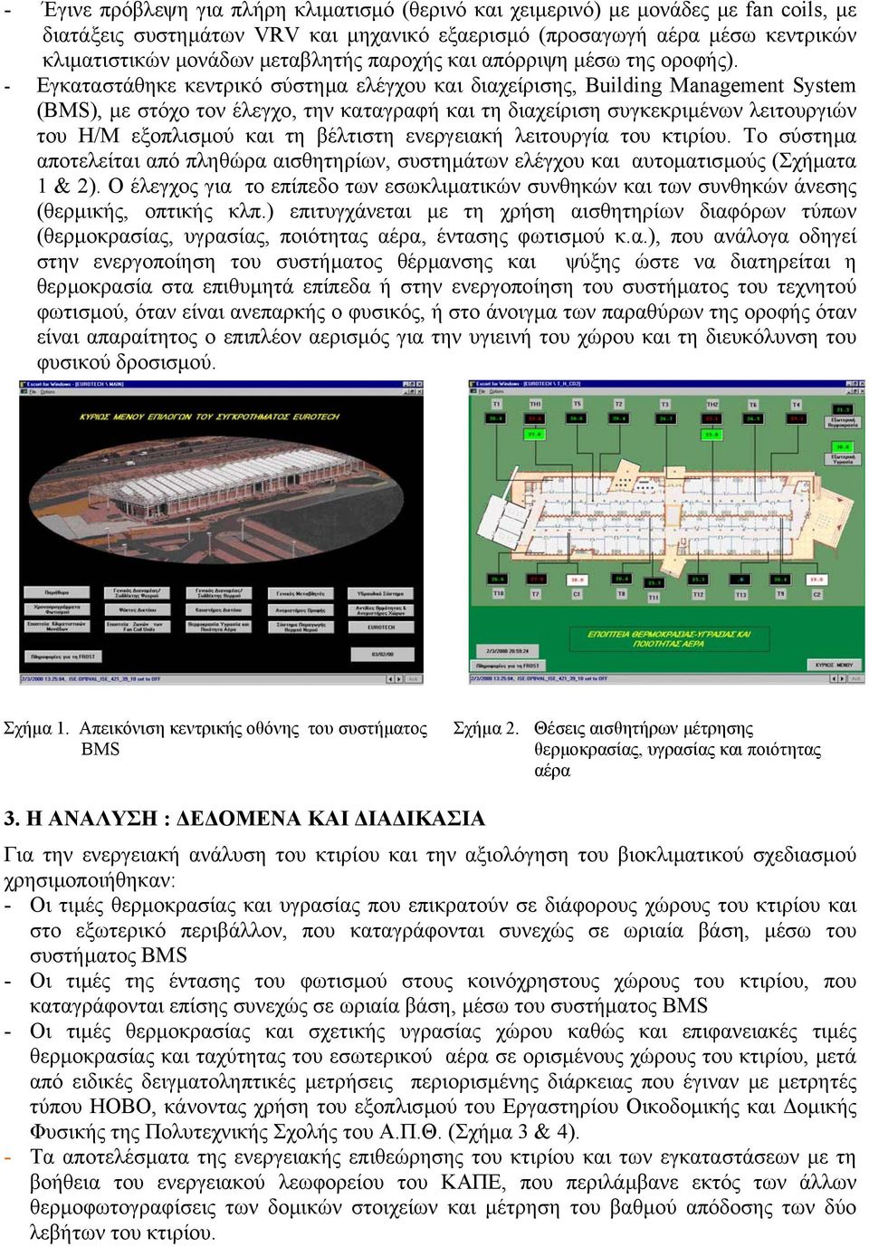 - Εγκαταστάθηκε κεντρικό σύστηµα ελέγχου και διαχείρισης, Building Management System (BMS), µε στόχο τον έλεγχο, την καταγραφή και τη διαχείριση συγκεκριµένων λειτουργιών του Η/Μ εξοπλισµού και τη