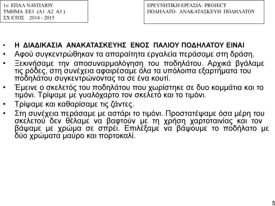 Έμεινε ο σκελετός του ποδηλάτου που χωρίστηκε σε δυο κομμάτια και το τιμόνι. Τρίψαμε με γυαλόχαρτο τον σκελετό και το τιμόνι. Τρίψαμε και καθαρίσαμε τις ζάντες.