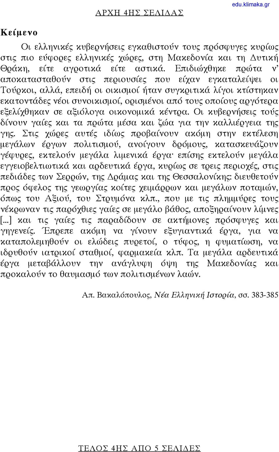 αργότερα εξελίχθηκαν σε αξιόλογα οικονομικά κέντρα. Οι κυβερνήσεις τούς δίνουν γαίες και τα πρώτα μέσα και ζώα για την καλλιέργεια της γης.