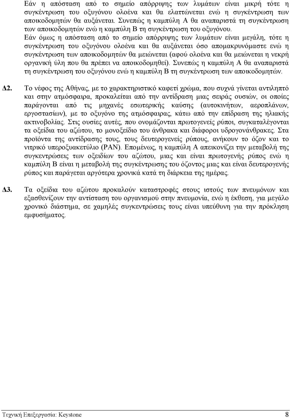 Εάν όµως η απόσταση από το σηµείο απόρριψης των λυµάτων είναι µεγάλη, τότε η συγκέντρωση του οξυγόνου ολοένα και θα αυξάνεται όσο αποµακρυνόµαστε ενώ η συγκέντρωση των αποικοδοµητών θα µειώνεται