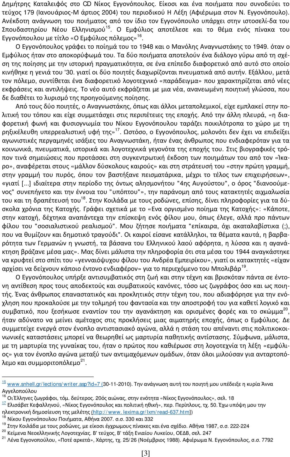 Ο Εμφύλιος αποτέλεσε και το θέμα ενός πίνακα του Εγγονόπουλου με τίτλο «Ο Εμφύλιος πόλεμος» 16. Ο Εγγονόπουλος γράφει το ποίημά του το 1948 και ο Μανόλης Αναγνωστάκης το 1949.