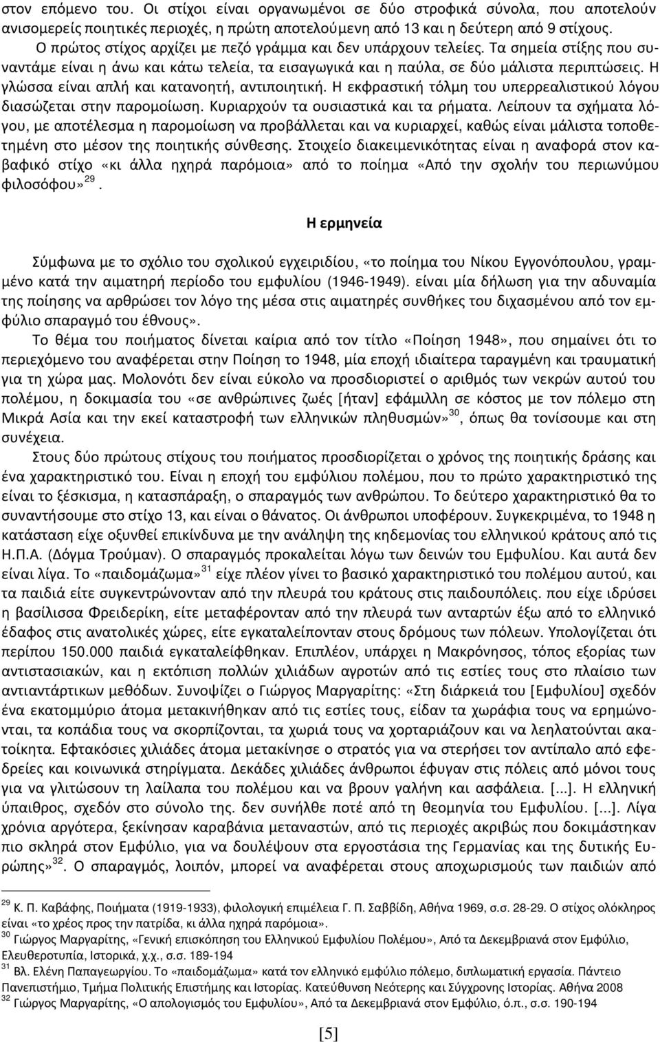 Η γλώσσα είναι απλή και κατανοητή, αντιποιητική. Η εκφραστική τόλμη του υπερρεαλιστικού λόγου διασώζεται στην παρομοίωση. Κυριαρχούν τα ουσιαστικά και τα ρήματα.