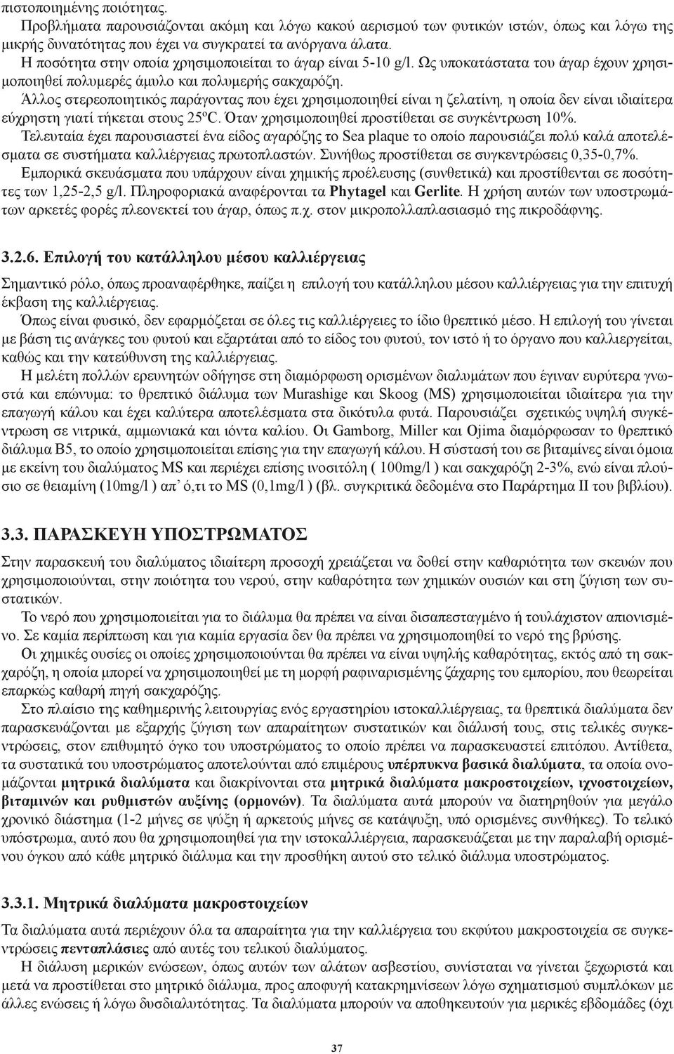 Άλλος στερεοποιητικός παράγοντας που έχει χρησιμοποιηθεί είναι η ζελατίνη, η οποία δεν είναι ιδιαίτερα εύχρηστη γιατί τήκεται στους 25ºC. Όταν χρησιμοποιηθεί προστίθεται σε συγκέντρωση 10%.