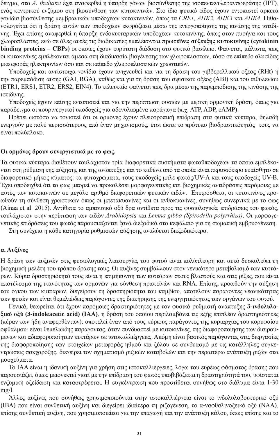 Πιθανολογείται ότι η δράση αυτών των υποδοχέων εκφράζεται μέσω της ενεργοποίησης της κινάσης της ιστιδίνης.