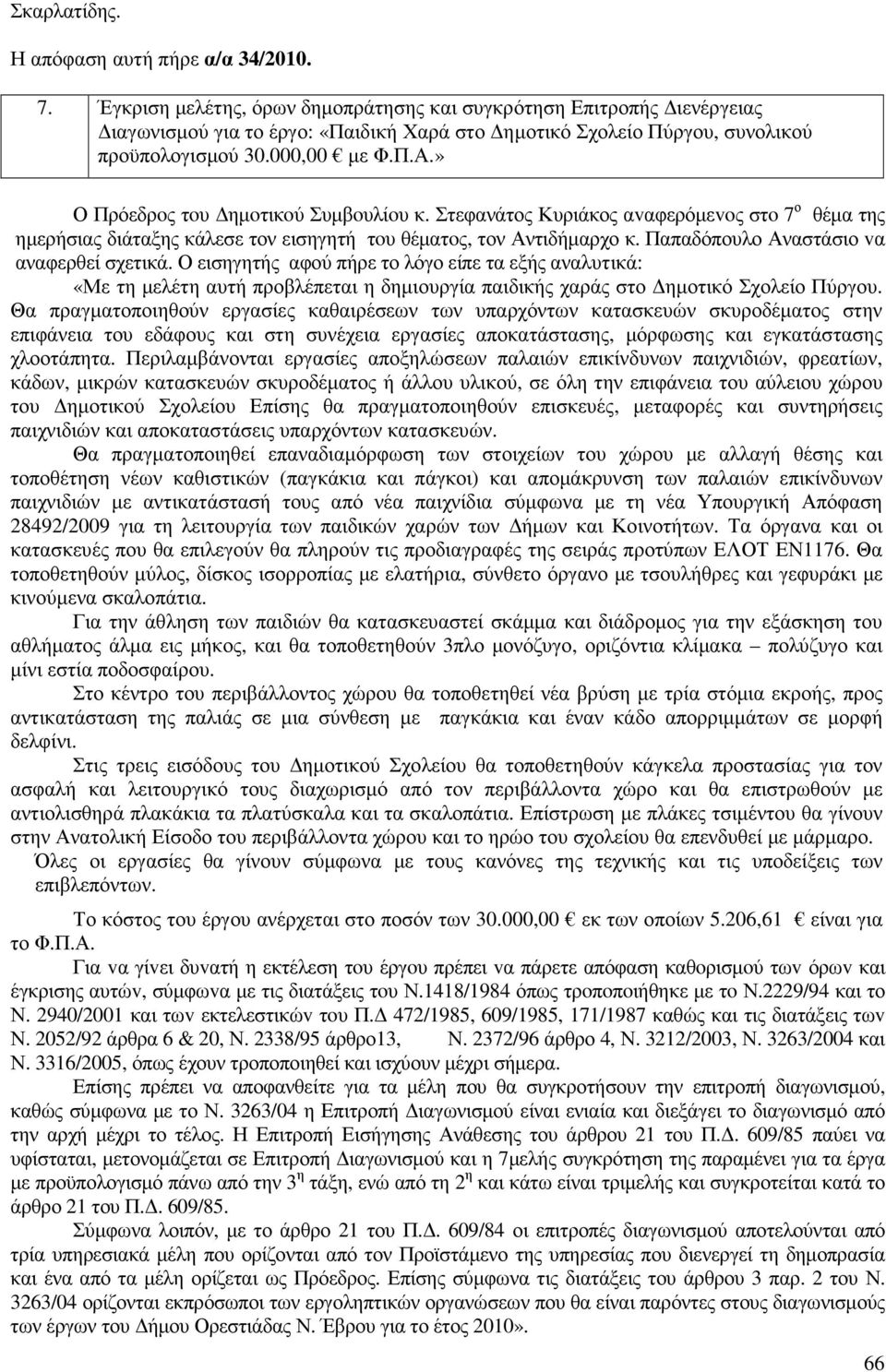 » Ο Πρόεδρoς τoυ ηµoτικoύ Συµβoυλίoυ κ. Στεφανάτος Κυριάκος αvαφερόµεvoς στo 7 ο θέµα της ηµερήσιας διάταξης κάλεσε τον εισηγητή τoυ θέµατoς, τον Αντιδήµαρχο κ.