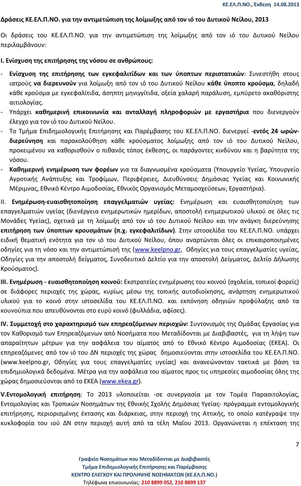 Νείλου κάθε ύποπτο κρούσμα, δηλαδή κάθε κρούσμα με εγκεφαλίτιδα, άσηπτη μηνιγγίτιδα, οξεία χαλαρή παράλυση, εμπύρετο ακαθόριστης αιτιολογίας.