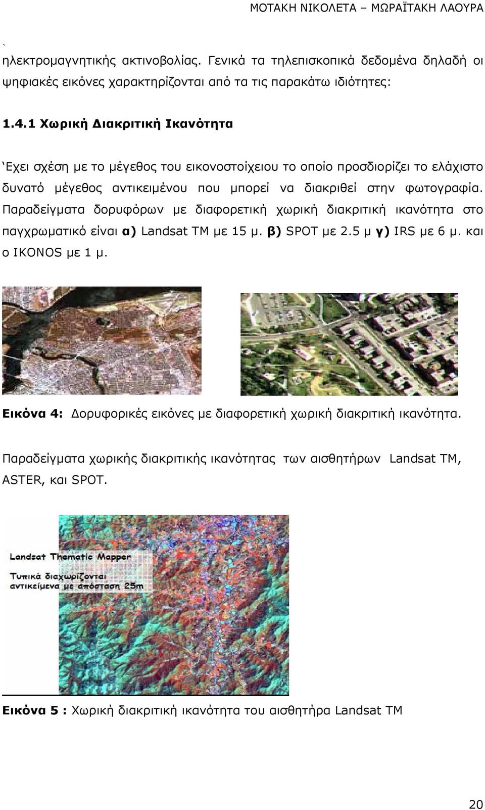 Παραδείγµατα δορυφόρων µε διαφορετική χωρική διακριτική ικανότητα στο παγχρωµατικό είναι α) Landsat TM µε 15 µ. β) SPOT µε 2.5 µ γ) IRS µε 6 µ. και ο IKONOS µε 1 µ.