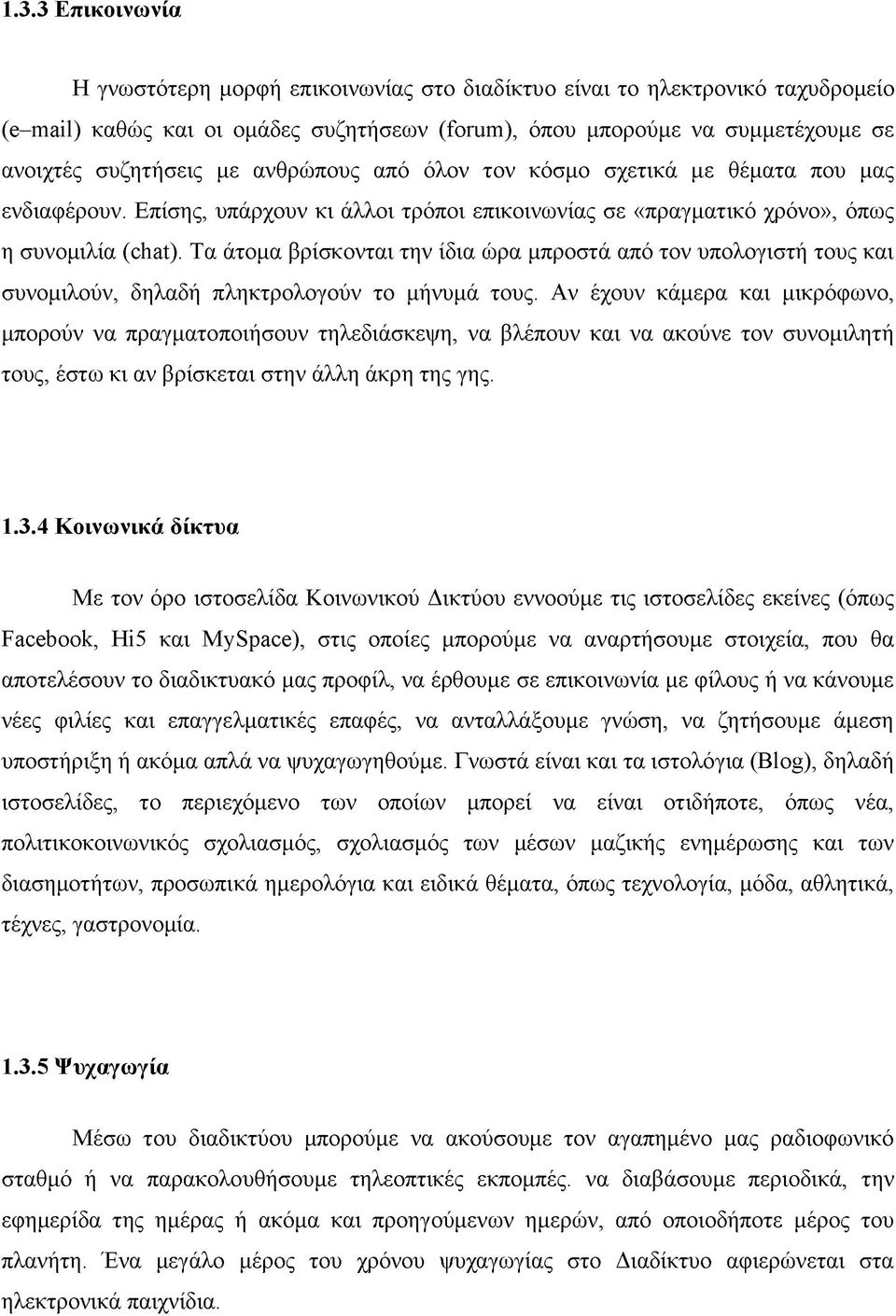 Τα άτομα βρίσκονται την ίδια ώρα μπροστά από τον υπολογιστή τους και συνομιλούν, δηλαδή πληκτρολογούν το μήνυμά τους.