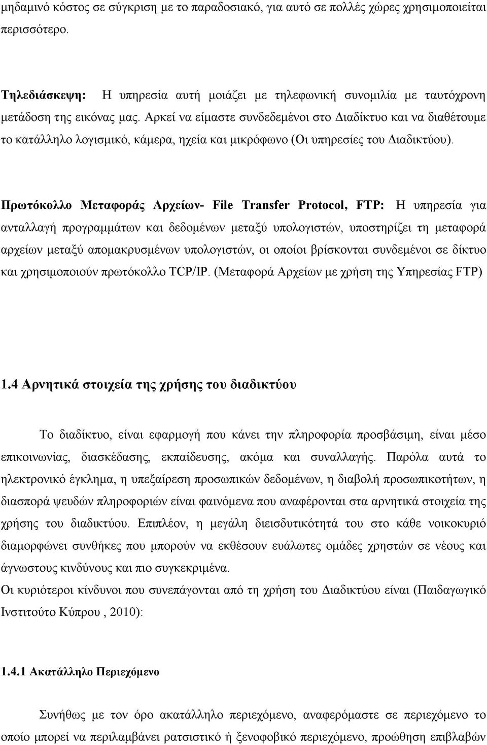 Αρκεί να είμαστε συνδεδεμένοι στο Διαδίκτυο και να διαθέτουμε το κατάλληλο λογισμικό, κάμερα, ηχεία και μικρόφωνο (Οι υπηρεσίες του Διαδικτύου).