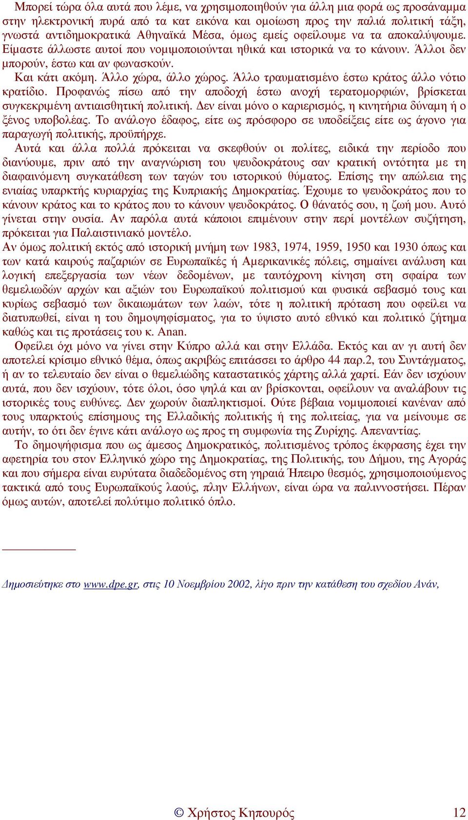 Άλλο χώρα, άλλο χώρος. Άλλο τραυµατισµένο έστω κράτος άλλο νότιο κρατίδιο. Προφανώς πίσω από την αποδοχή έστω ανοχή τερατοµορφιών, βρίσκεται συγκεκριµένη αντιαισθητική πολιτική.