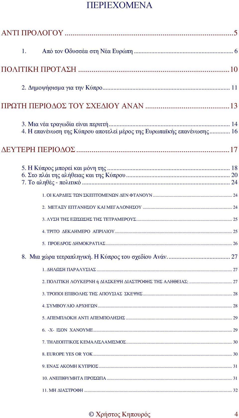 Το αληθές - πολιτικό... 24 1. ΟΙ ΚΑΡ ΙΕΣ ΤΩΝ ΣΚΕΠΤΟΜΕΝΩΝ ΕΝ ΦΤΑΝΟΥΝ... 24 2. ΜΕΤΑΞΥ ΕΠΤΑΝΗΣΟΥ ΚΑΙ ΜΕΓΑΛΟΝΗΣΟΥ... 24 3. ΛΥΣΗ ΤΗΣ ΕΞΙΣΩΣΗΣ ΤΗΣ ΤΕΤΡΑΜΕΡΟΥΣ... 25 4. ΤΡΙΤΟ ΕΚΑΗΜΕΡΟ ΑΠΡΙΛΙΟΥ... 25 5.