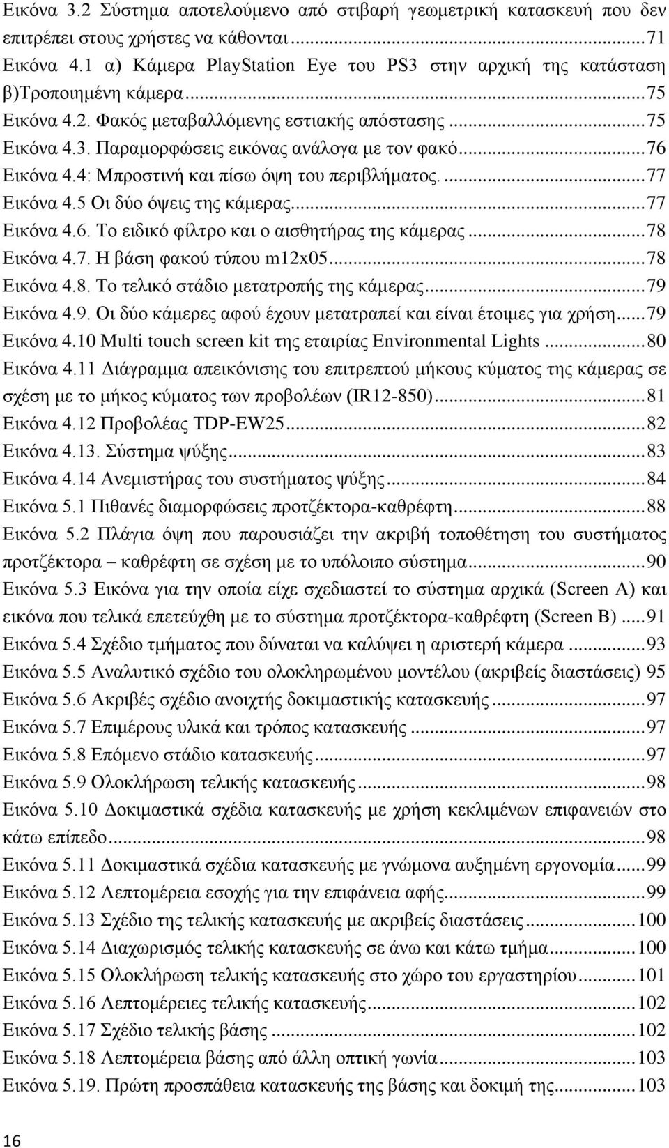 .. 76 Εικόνα 4.4: Μπροστινή και πίσω όψη του περιβλήματος.... 77 Εικόνα 4.5 Οι δύο όψεις της κάμερας... 77 Εικόνα 4.6. Το ειδικό φίλτρο και ο αισθητήρας της κάμερας... 78 Εικόνα 4.7. Η βάση φακού τύπου m12x05.