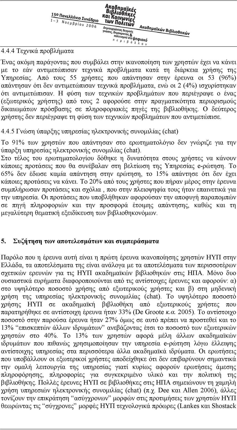 Η φύση των τεχνικών προβληµάτων που περιέγραψε ο ένας (εξωτερικός χρήστης) από τους 2 αφορούσε στην πραγµατικότητα περιορισµούς δικαιωµάτων πρόσβασης σε πληροφοριακές πηγές της βιβλιοθήκης.