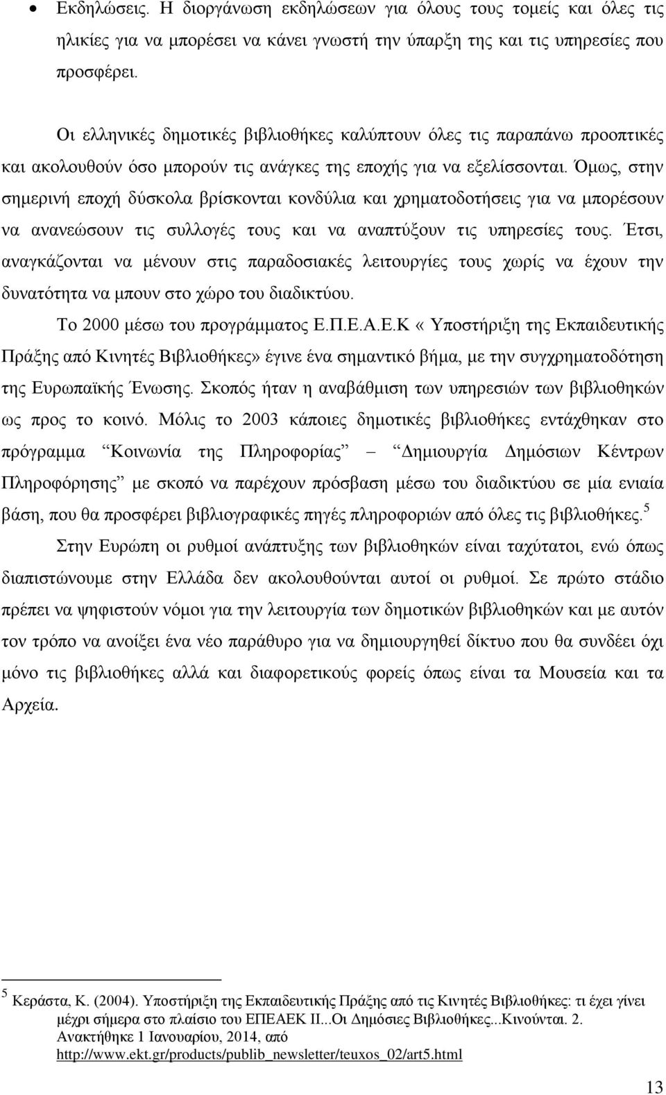 Όμως, στην σημερινή εποχή δύσκολα βρίσκονται κονδύλια και χρηματοδοτήσεις για να μπορέσουν να ανανεώσουν τις συλλογές τους και να αναπτύξουν τις υπηρεσίες τους.