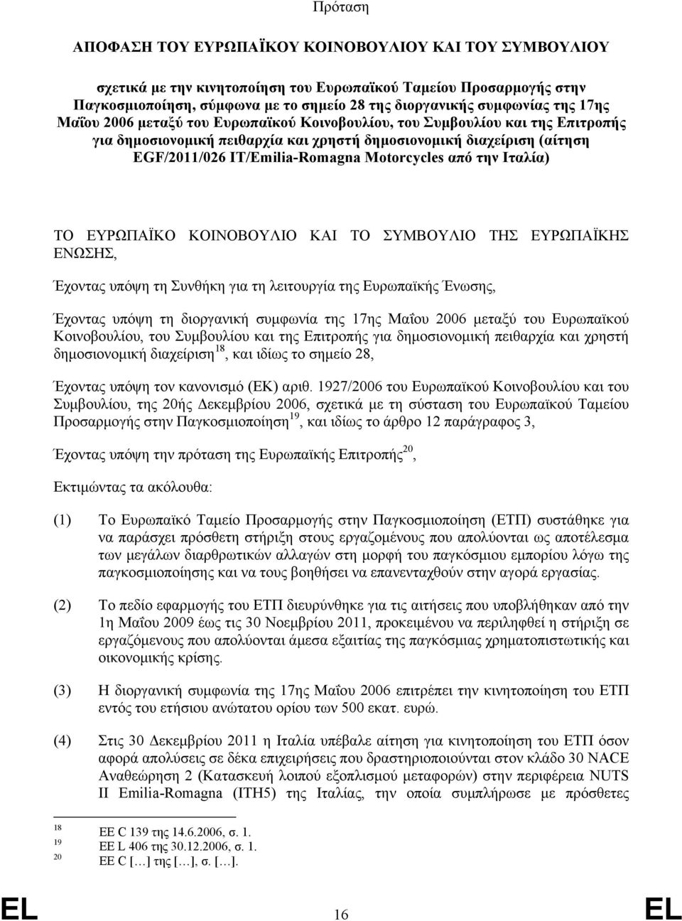 Motorcycles από την Ιταλία) ΤΟ ΕΥΡΩΠΑΪΚΟ ΚΟΙΝΟΒΟΥΛΙΟ ΚΑΙ ΤΟ ΣΥΜΒΟΥΛΙΟ ΤΗΣ ΕΥΡΩΠΑΪΚΗΣ ΕΝΩΣΗΣ, Έχοντας υπόψη τη Συνθήκη για τη λειτουργία της Ευρωπαϊκής Ένωσης, Έχοντας υπόψη τη διοργανική συμφωνία της