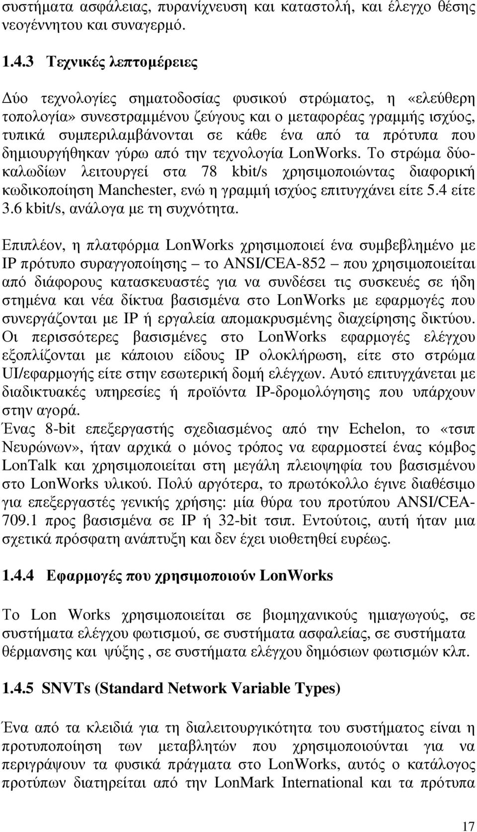 πρότυπα που δηµιουργήθηκαν γύρω από την τεχνολογία LonWorks. Το στρώµα δύοκαλωδίων λειτουργεί στα 78 kbit/s χρησιµοποιώντας διαφορική κωδικοποίηση Manchester, ενώ η γραµµή ισχύος επιτυγχάνει είτε 5.