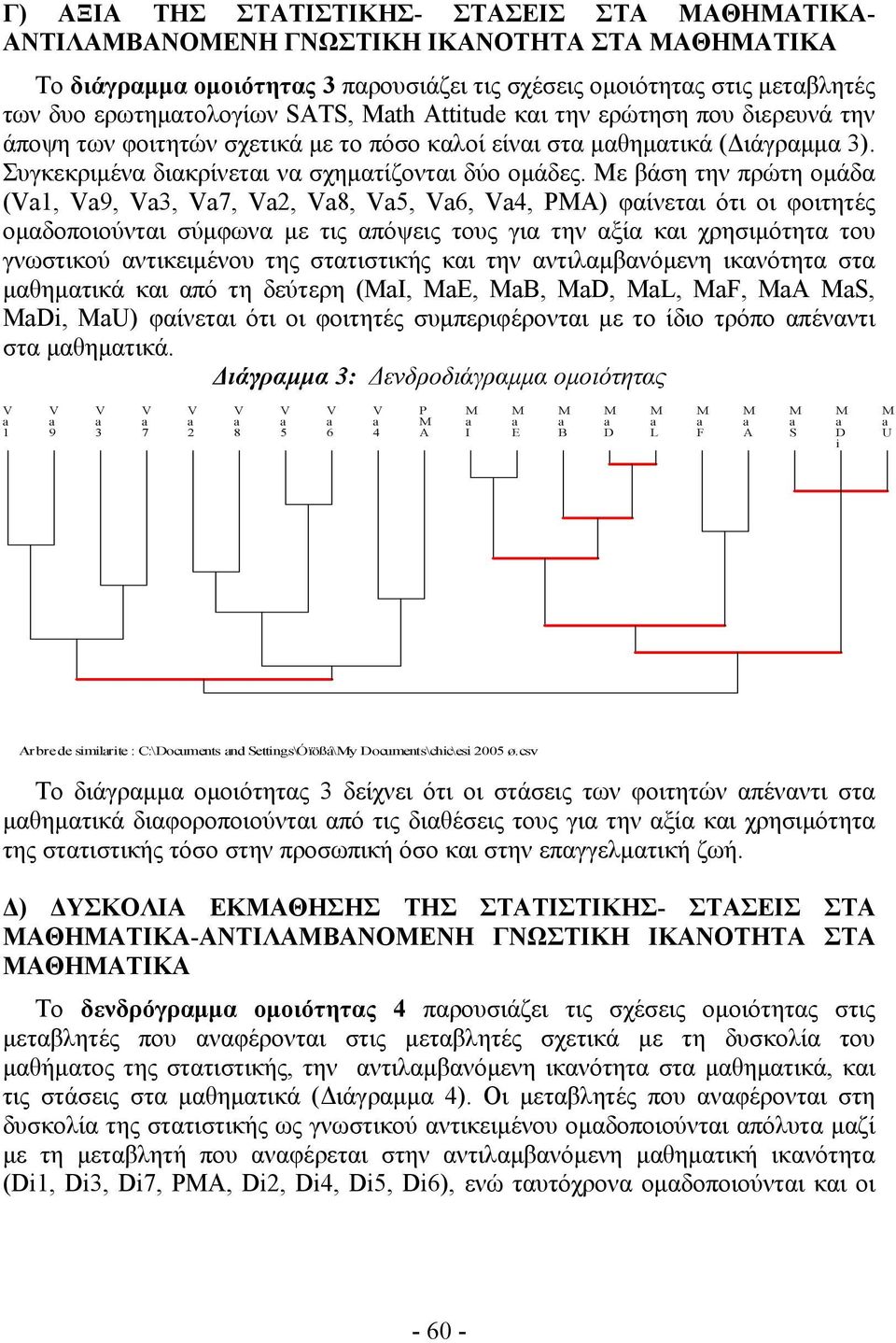 Με βάση την πρώτη ομάδα (1, 9, 3, 7, 2, 8, 5, 6, 4, P) φαίνεται ότι οι φοιτητές ομαδοποιούνται σύμφωνα με τις απόψεις τους για την αξία και χρησιμότητα του γνωστικού αντικειμένου της στατιστικής και