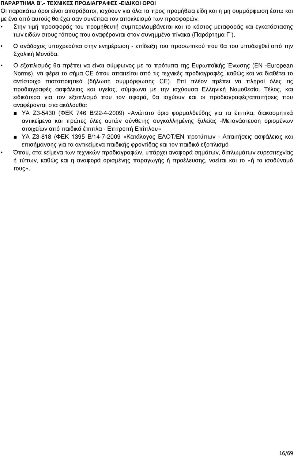 προσφορών. Στην τιµή προσφοράς του προµηθευτή συµπεριλαµβάνεται και το κόστος µεταφοράς και εγκατάστασης των ειδών στους τόπους που αναφέρονται στον συνηµµένο πίνακα (Παράρτηµα Γ ).